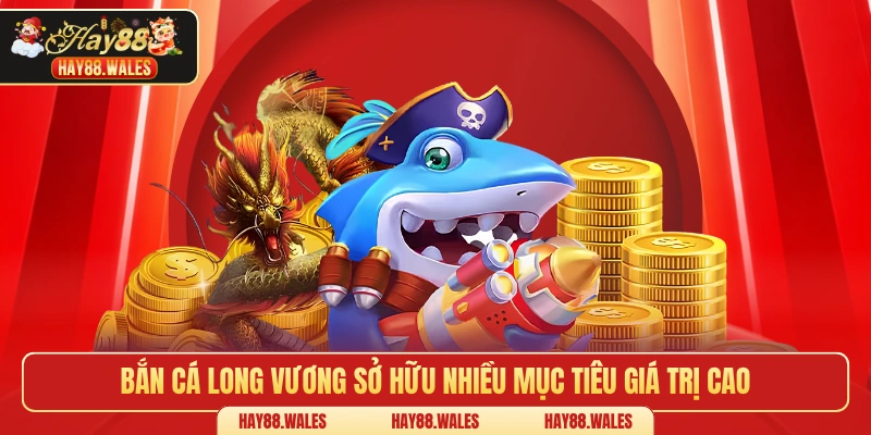 Bắn cá long vương sở hữu nhiều mục tiêu giá trị cao