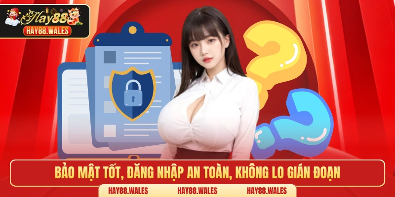 Bảo mật tốt, đăng nhập an toàn, không lo gián đoạn