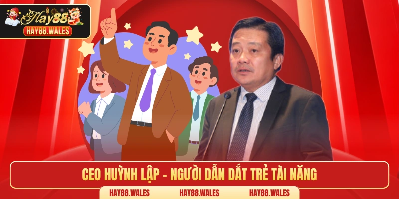 CEO Huỳnh Lập – Người dẫn dắt trẻ tài năng