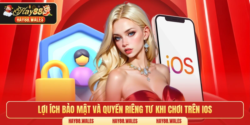 Lợi ích bảo mật và quyền riêng tư khi chơi trên IOS