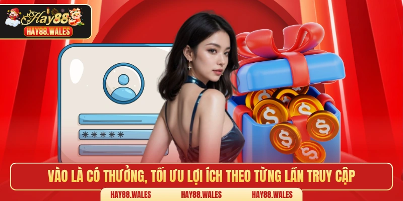 Vào là có thưởng, tối ưu lợi ích theo từng lần truy cập