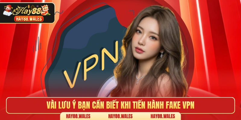Vài lưu ý bạn cần biết khi tiến hành fake VPN