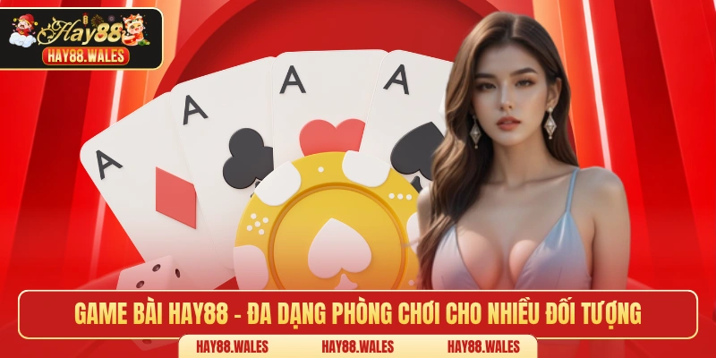 Game bài HAY88 - Đa dạng phòng chơi cho nhiều đối tượng
