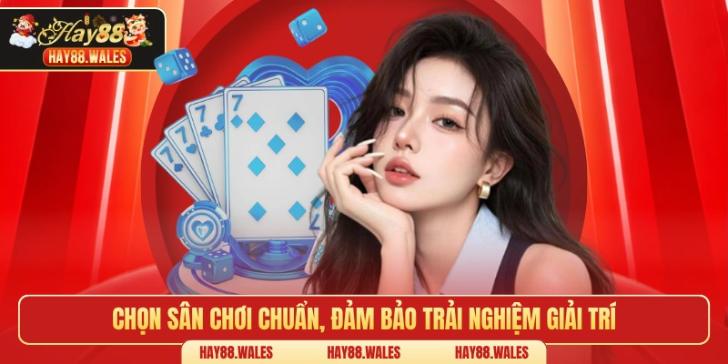 Chọn sân chơi chuẩn, đảm bảo trải nghiệm giải trí