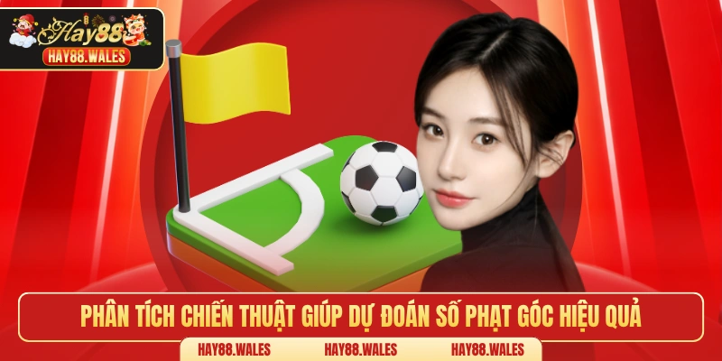 Phân tích chiến thuật giúp dự đoán số phạt góc hiệu quả