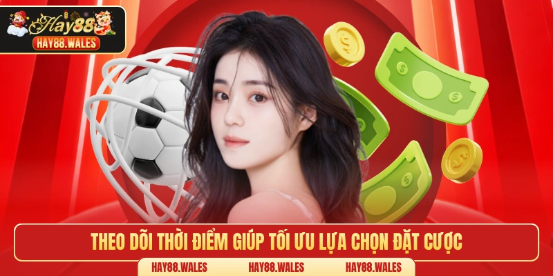 Theo dõi thời điểm giúp tối ưu lựa chọn đặt cược