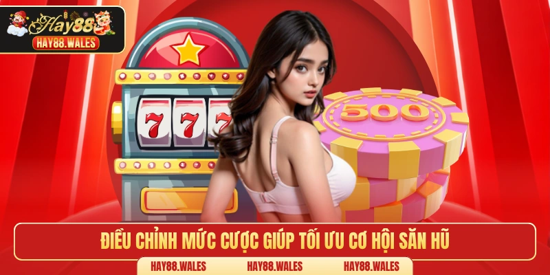 Điều chỉnh mức cược giúp tối ưu cơ hội săn hũ