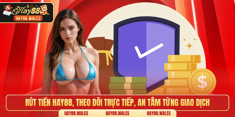 Rút tiền HAY88, theo dõi trực tiếp, an tâm từng giao dịch