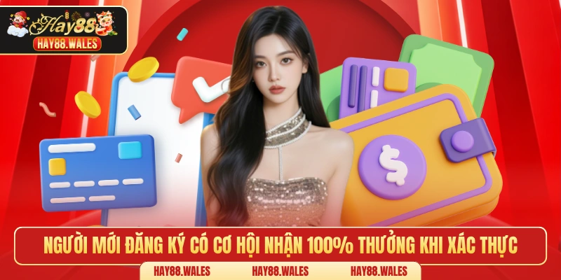 Người mới đăng ký có cơ hội nhận 100% thưởng khi xác thực