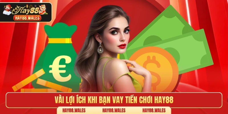 Vài lợi ích khi bạn vay tiền chơi Hay88